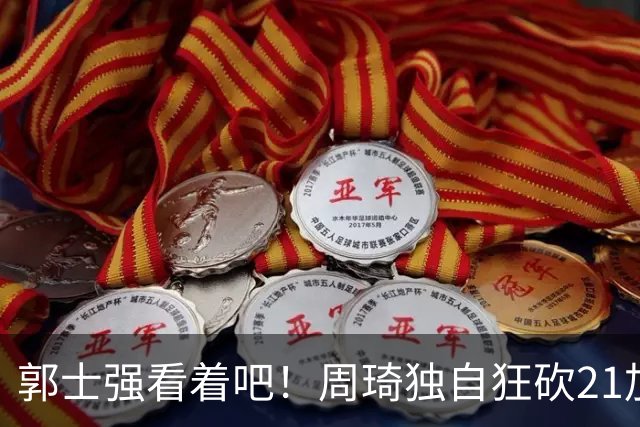 郭士强看着吧！周琦独自狂砍21加17，世预赛他上场，中国男篮底气就足了