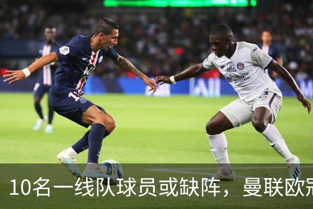 10名一线队球员或缺阵，曼联欧冠客场先愁人手
